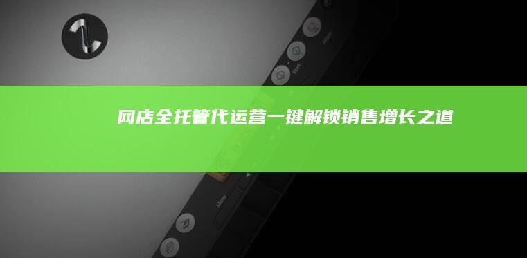 网店全托管代运营：一键解锁销售增长之道